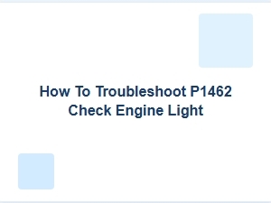 How to Troubleshoot a P1462 Check Engine Light